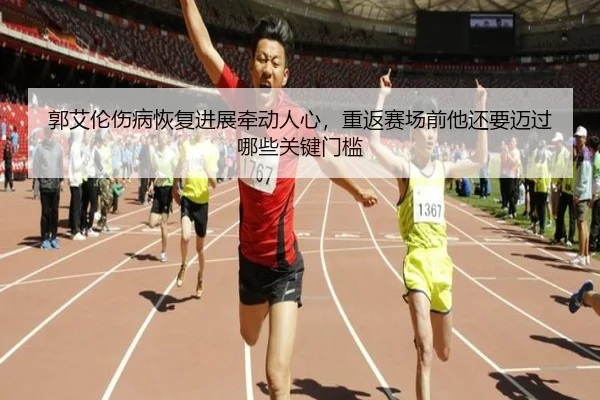 郭艾伦伤病恢复进展牵动人心，重返赛场前他还要迈过哪些关键门槛